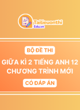Bộ Đề Thi Giữa Kì 2 Tiếng Anh 12 chương trình mới có đáp án